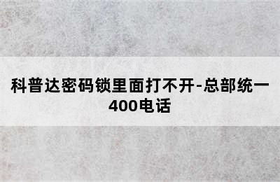 科普达密码锁里面打不开-总部统一400电话