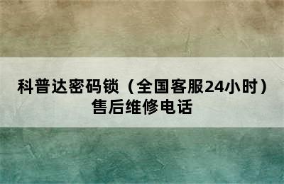 科普达密码锁（全国客服24小时）售后维修电话