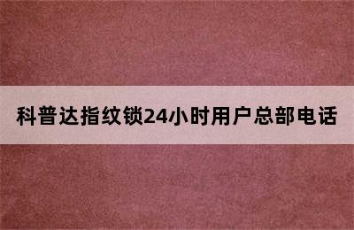 科普达指纹锁24小时用户总部电话