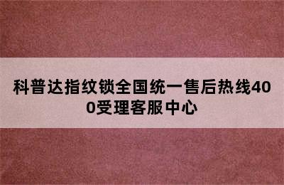 科普达指纹锁全国统一售后热线400受理客服中心