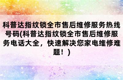 科普达指纹锁全市售后维修服务热线号码(科普达指纹锁全市售后维修服务电话大全，快速解决您家电维修难题！)