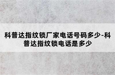 科普达指纹锁厂家电话号码多少-科普达指纹锁电话是多少