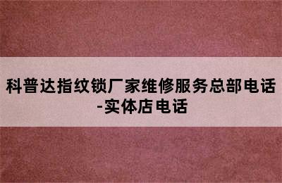 科普达指纹锁厂家维修服务总部电话-实体店电话