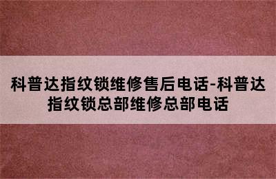 科普达指纹锁维修售后电话-科普达指纹锁总部维修总部电话