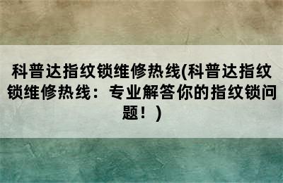 科普达指纹锁维修热线(科普达指纹锁维修热线：专业解答你的指纹锁问题！)