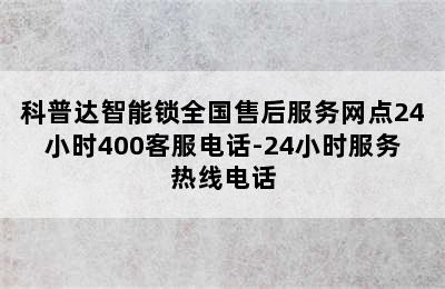 科普达智能锁全国售后服务网点24小时400客服电话-24小时服务热线电话