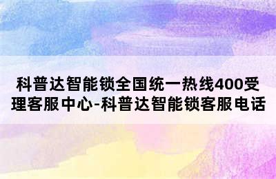 科普达智能锁全国统一热线400受理客服中心-科普达智能锁客服电话