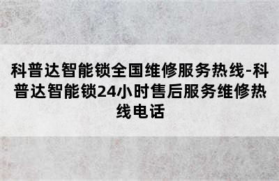 科普达智能锁全国维修服务热线-科普达智能锁24小时售后服务维修热线电话