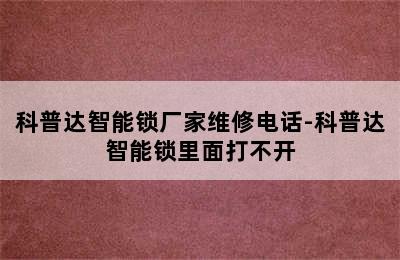 科普达智能锁厂家维修电话-科普达智能锁里面打不开