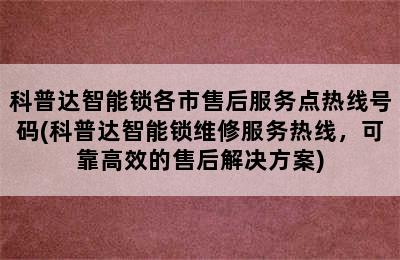 科普达智能锁各市售后服务点热线号码(科普达智能锁维修服务热线，可靠高效的售后解决方案)