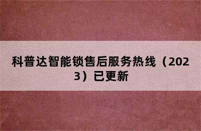 科普达智能锁售后服务热线（2023）已更新