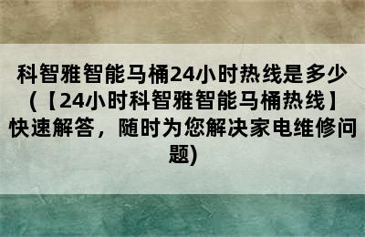 科智雅智能马桶24小时热线是多少(【24小时科智雅智能马桶热线】快速解答，随时为您解决家电维修问题)