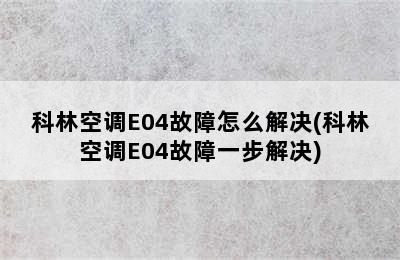 科林空调E04故障怎么解决(科林空调E04故障一步解决)