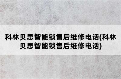 科林贝思智能锁售后维修电话(科林贝思智能锁售后维修电话)