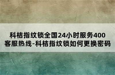 科桔指纹锁全国24小时服务400客服热线-科桔指纹锁如何更换密码