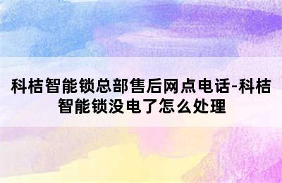 科桔智能锁总部售后网点电话-科桔智能锁没电了怎么处理