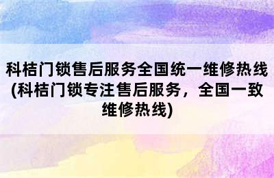 科桔门锁售后服务全国统一维修热线(科桔门锁专注售后服务，全国一致维修热线)