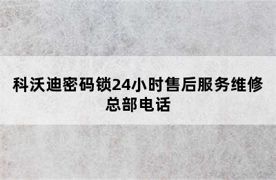 科沃迪密码锁24小时售后服务维修总部电话