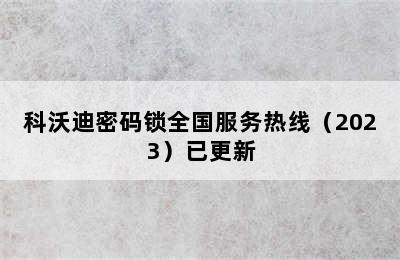 科沃迪密码锁全国服务热线（2023）已更新