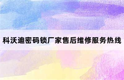 科沃迪密码锁厂家售后维修服务热线