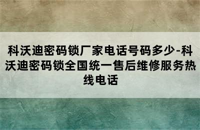 科沃迪密码锁厂家电话号码多少-科沃迪密码锁全国统一售后维修服务热线电话