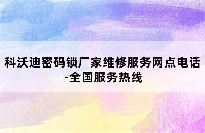 科沃迪密码锁厂家维修服务网点电话-全国服务热线