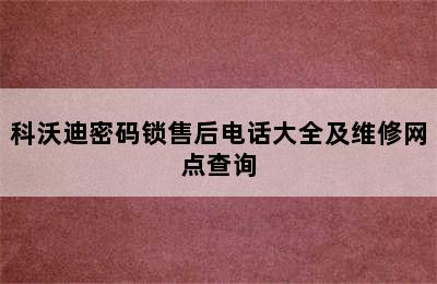 科沃迪密码锁售后电话大全及维修网点查询