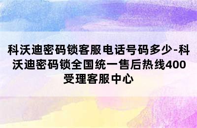 科沃迪密码锁客服电话号码多少-科沃迪密码锁全国统一售后热线400受理客服中心