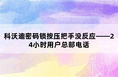 科沃迪密码锁按压把手没反应——24小时用户总部电话