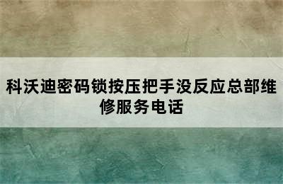 科沃迪密码锁按压把手没反应总部维修服务电话