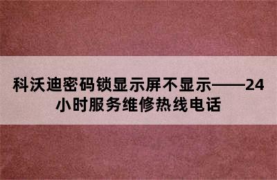 科沃迪密码锁显示屏不显示——24小时服务维修热线电话