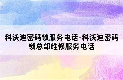 科沃迪密码锁服务电话-科沃迪密码锁总部维修服务电话