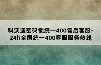 科沃迪密码锁统一400售后客服-24h全国统一400客服服务热线