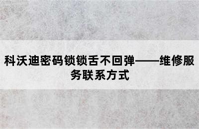 科沃迪密码锁锁舌不回弹——维修服务联系方式