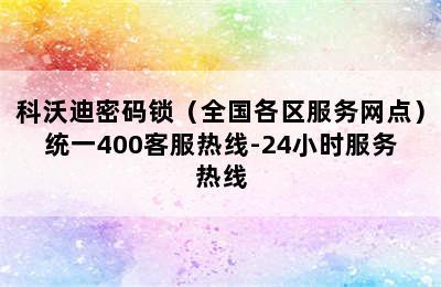 科沃迪密码锁（全国各区服务网点）统一400客服热线-24小时服务热线