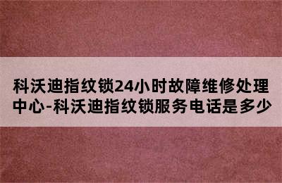 科沃迪指纹锁24小时故障维修处理中心-科沃迪指纹锁服务电话是多少