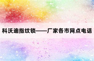 科沃迪指纹锁——厂家各市网点电话