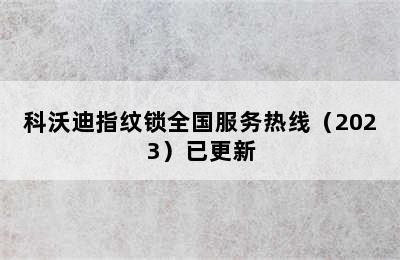 科沃迪指纹锁全国服务热线（2023）已更新