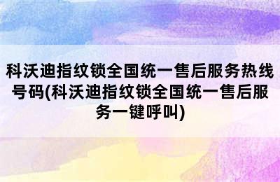 科沃迪指纹锁全国统一售后服务热线号码(科沃迪指纹锁全国统一售后服务一键呼叫)