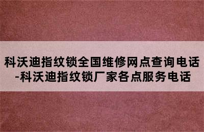 科沃迪指纹锁全国维修网点查询电话-科沃迪指纹锁厂家各点服务电话