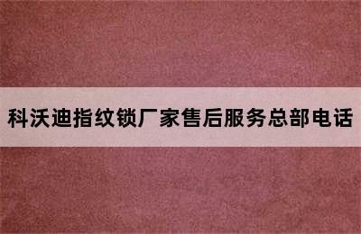 科沃迪指纹锁厂家售后服务总部电话