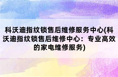 科沃迪指纹锁售后维修服务中心(科沃迪指纹锁售后维修中心：专业高效的家电维修服务)