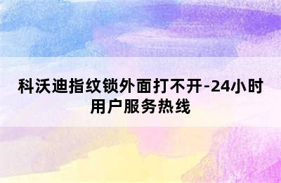 科沃迪指纹锁外面打不开-24小时用户服务热线