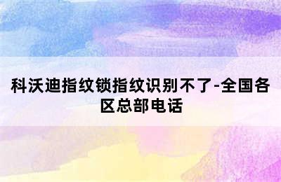 科沃迪指纹锁指纹识别不了-全国各区总部电话