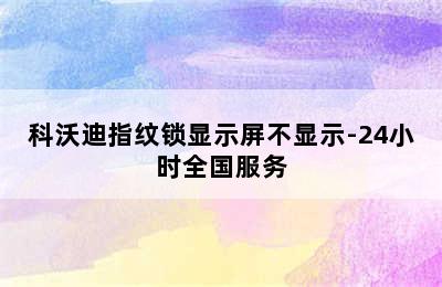 科沃迪指纹锁显示屏不显示-24小时全国服务