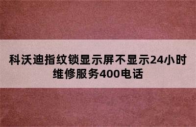 科沃迪指纹锁显示屏不显示24小时维修服务400电话