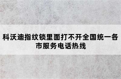 科沃迪指纹锁里面打不开全国统一各市服务电话热线