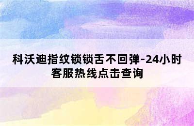 科沃迪指纹锁锁舌不回弹-24小时客服热线点击查询