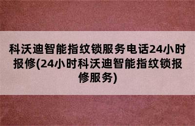 科沃迪智能指纹锁服务电话24小时报修(24小时科沃迪智能指纹锁报修服务)