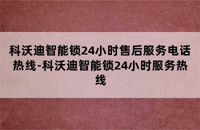 科沃迪智能锁24小时售后服务电话热线-科沃迪智能锁24小时服务热线